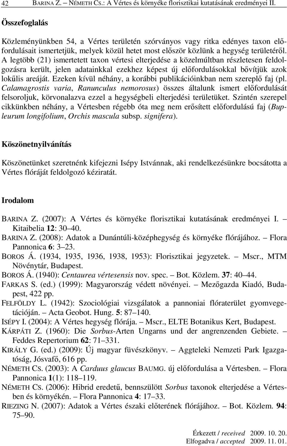 A legtöbb (21) ismertetett taxon vértesi elterjedése a közelmúltban részletesen feldolgozásra került, jelen adatainkkal ezekhez képest új elıfordulásokkal bıvítjük azok lokőlis areáját.