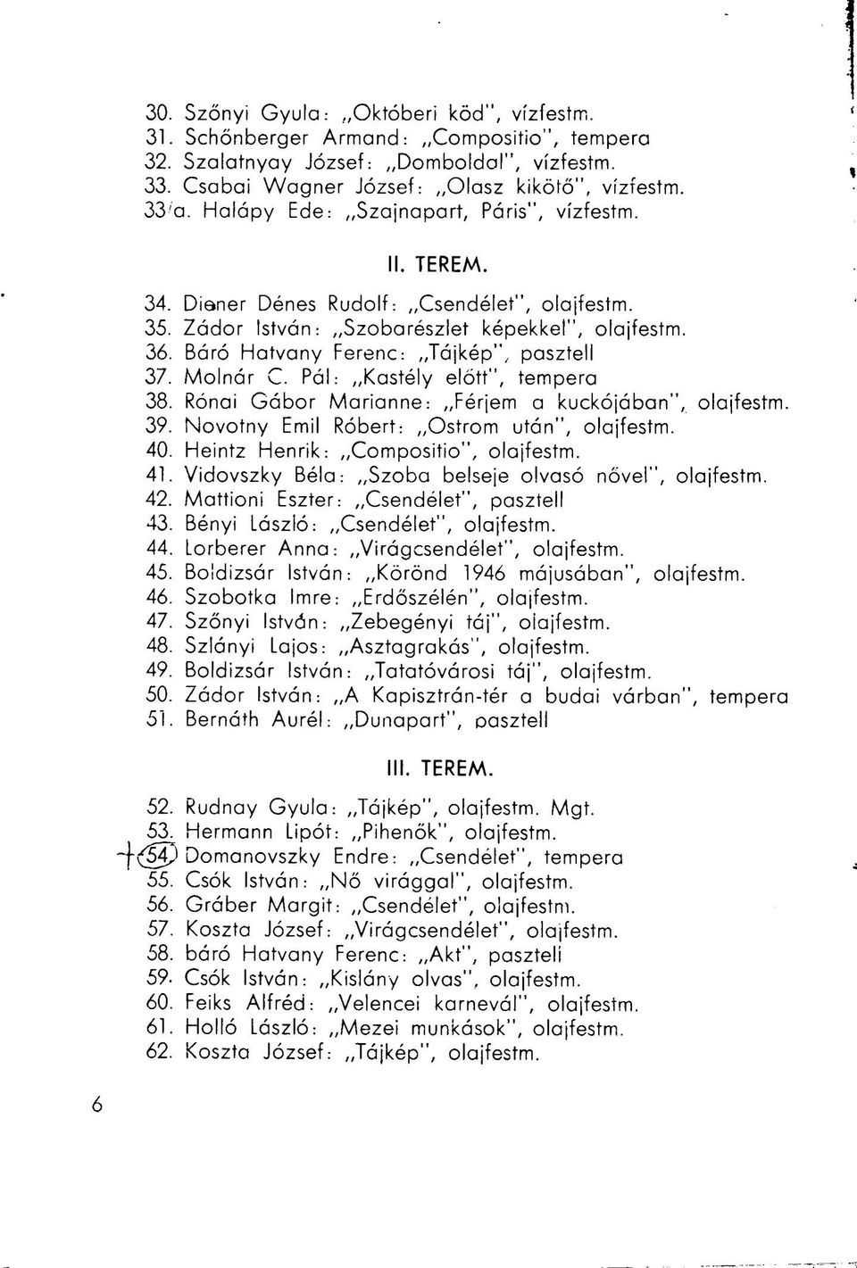 Molnár C. Pál: Kastély előtt", tempera 38. Rónai Gábor Marianne: Férjem a kuckójában", olajfestm. 39. Novotny Emil Róbert: Ostrom után", olajfestm. 40. Heintz Henrik: Compositio", olajfestm. 41.