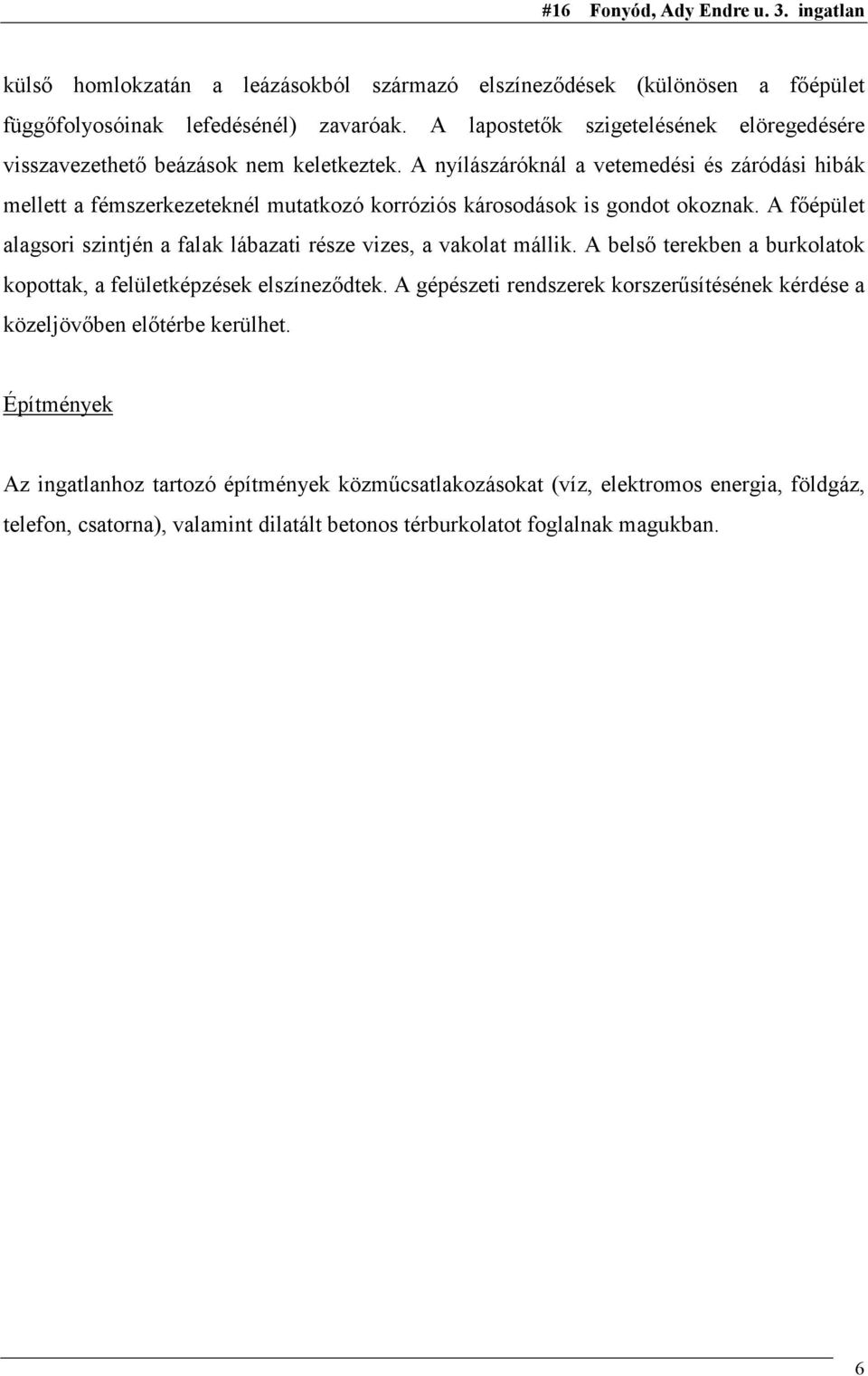 A nyílászáróknál a vetemedési és záródási hibák mellett a fémszerkezeteknél mutatkozó korróziós károsodások is gondot okoznak.