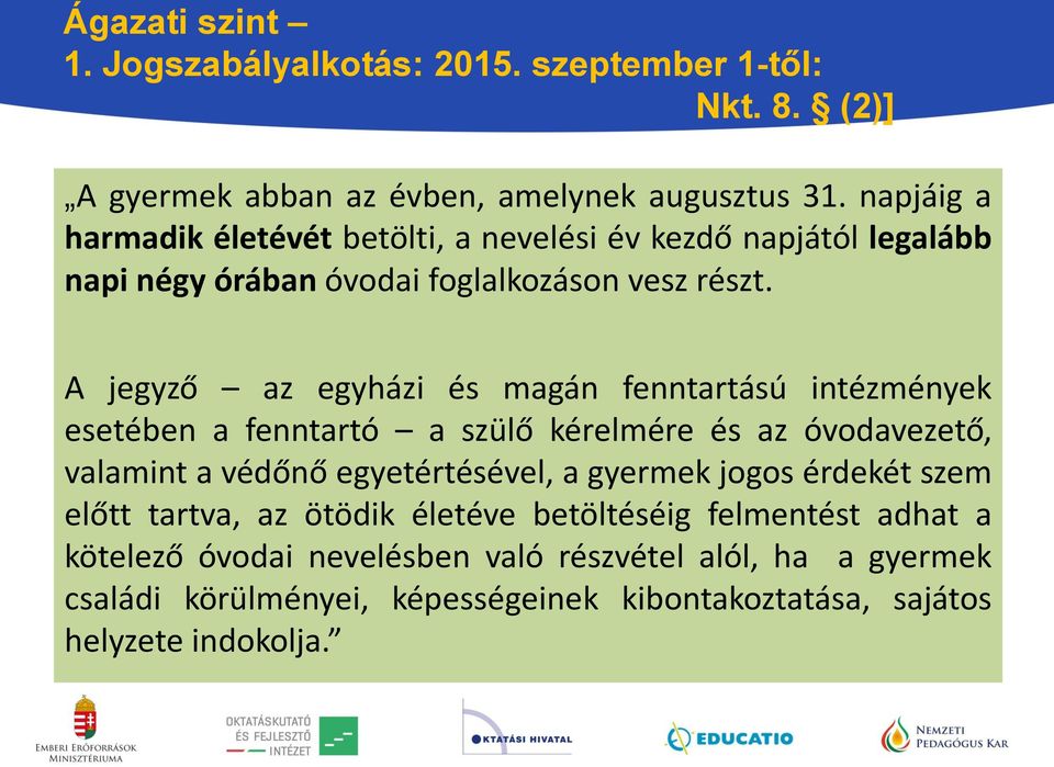 A jegyző az egyházi és magán fenntartású intézmények esetében a fenntartó a szülő kérelmére és az óvodavezető, valamint a védőnő egyetértésével, a gyermek