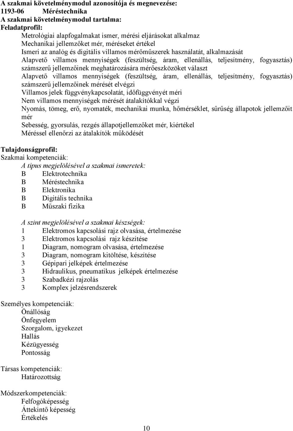 fogyasztás) számszerű jellemzőinek meghatározására mérőeszközöket választ Alapvető villamos mennyiségek (feszültség, áram, ellenállás, teljesítmény, fogyasztás) számszerű jellemzőinek mérését elvégzi