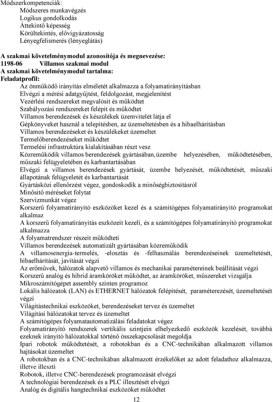 megjelenítést Vezérlési rendszereket megvalósít és működtet Szabályozási rendszereket felépít és működtet Villamos berendezések és készülékek üzemvitelét látja el Gépkönyveket használ a telepítésben,