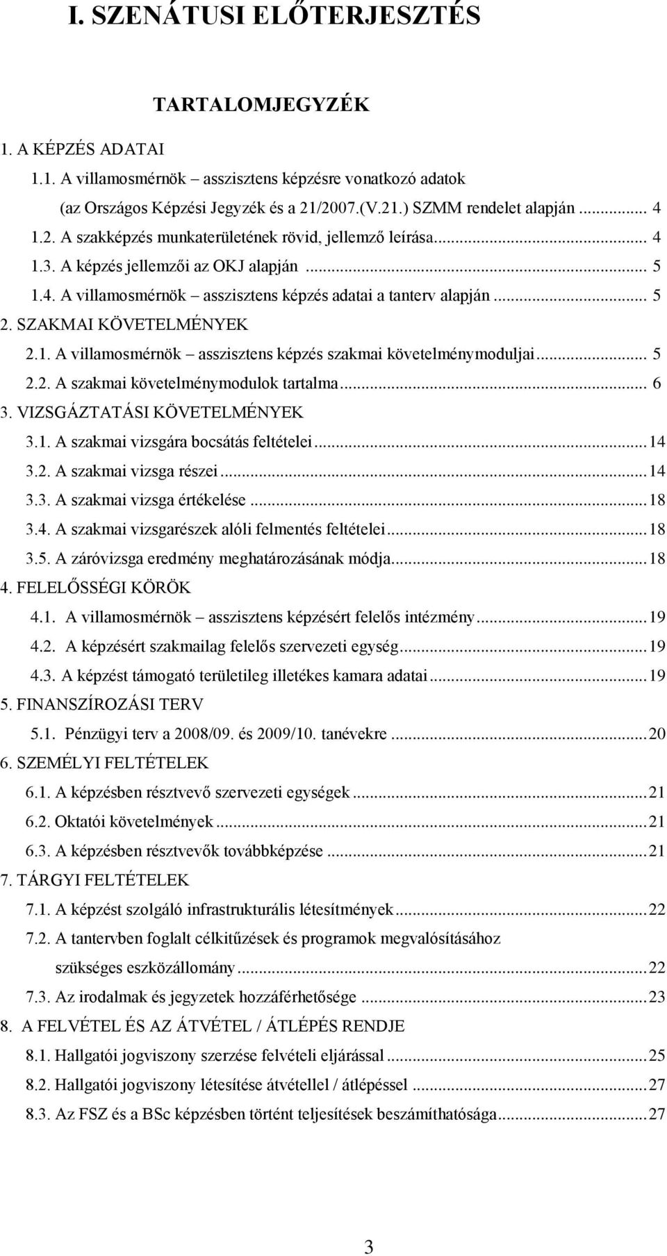 SZAKMAI KÖVETELMÉNYEK 2.1. A villamosmérnök asszisztens képzés szakmai követelménymoduljai... 5 2.2. A szakmai követelménymodulok tartalma... 6 3. VIZSGÁZTATÁSI KÖVETELMÉNYEK 3.1. A szakmai vizsgára bocsátás feltételei.