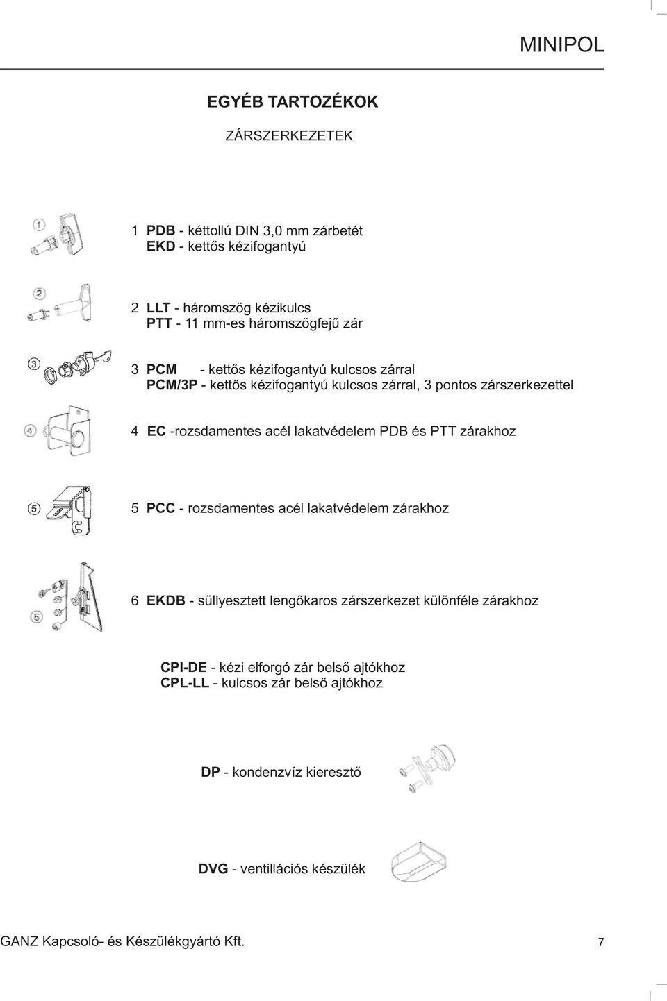 lakatvédelem PDB és PTT zárakhoz 5 PCC - rozsdamentes acél lakatvédelem zárakhoz 6 EKDB - süllyesztett lengõkaros zárszerkezet különféle zárakhoz CPI-DE -