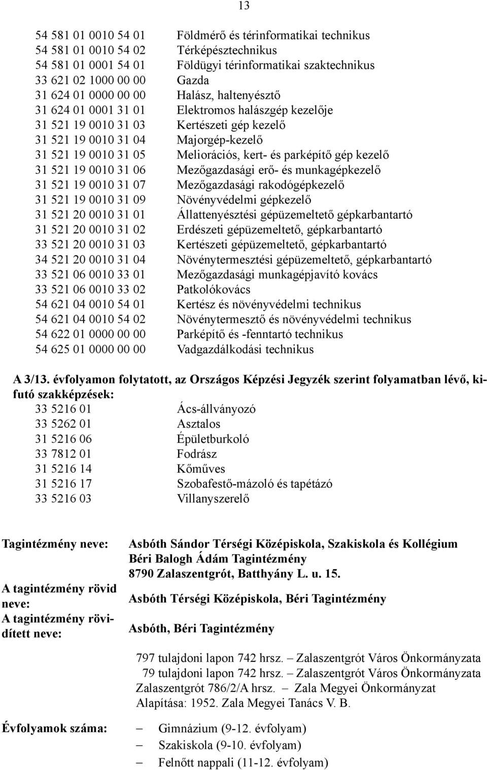 kert- és parképítő gép kezelő 31 521 19 0010 31 06 Mezőgazdasági erő- és munkagépkezelő 31 521 19 0010 31 07 Mezőgazdasági rakodógépkezelő 31 521 19 0010 31 09 Növényvédelmi gépkezelő 31 521 20 0010