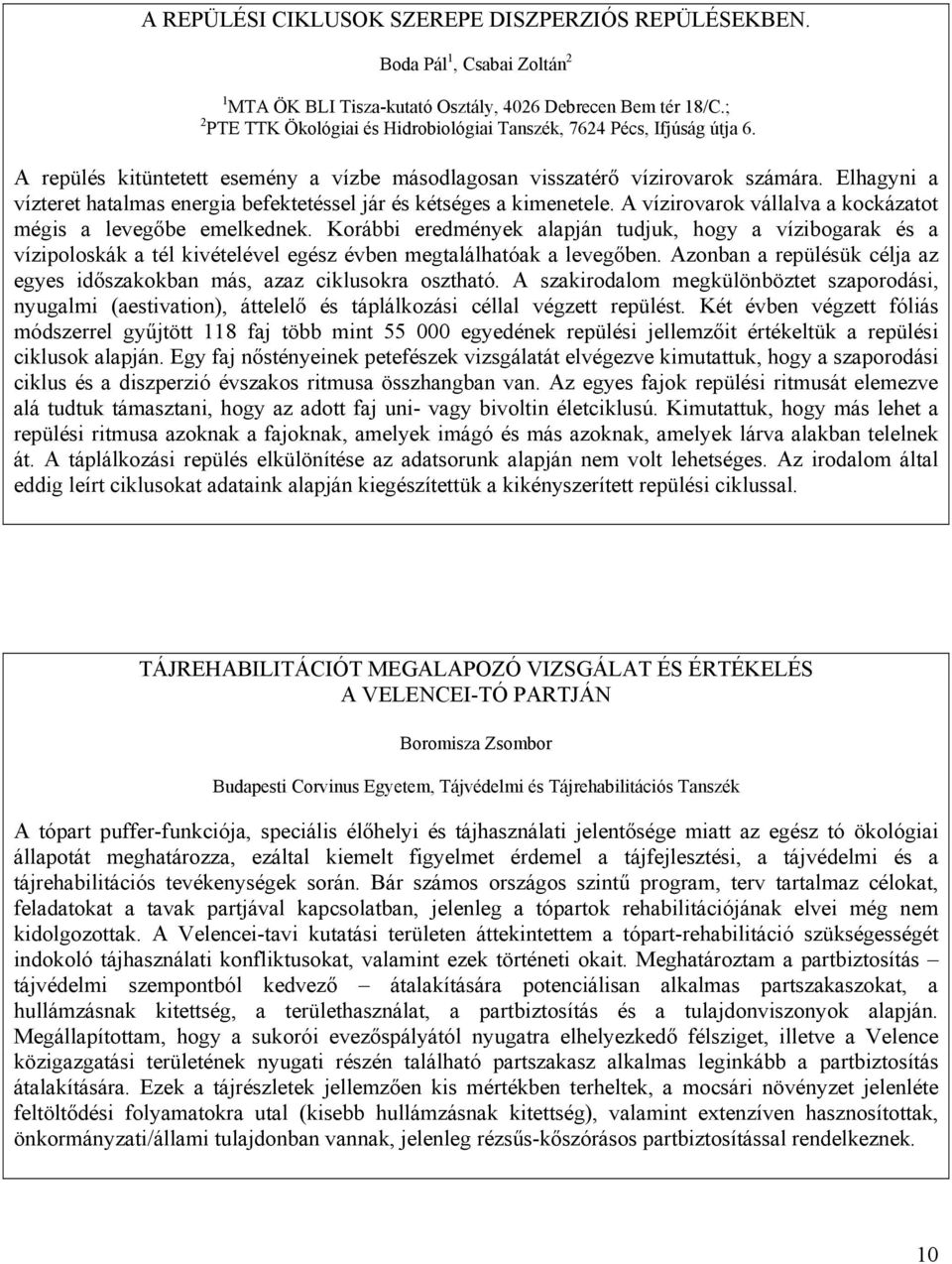 Elhagyni a vízteret hatalmas energia befektetéssel jár és kétséges a kimenetele. A vízirovarok vállalva a kockázatot mégis a levegőbe emelkednek.