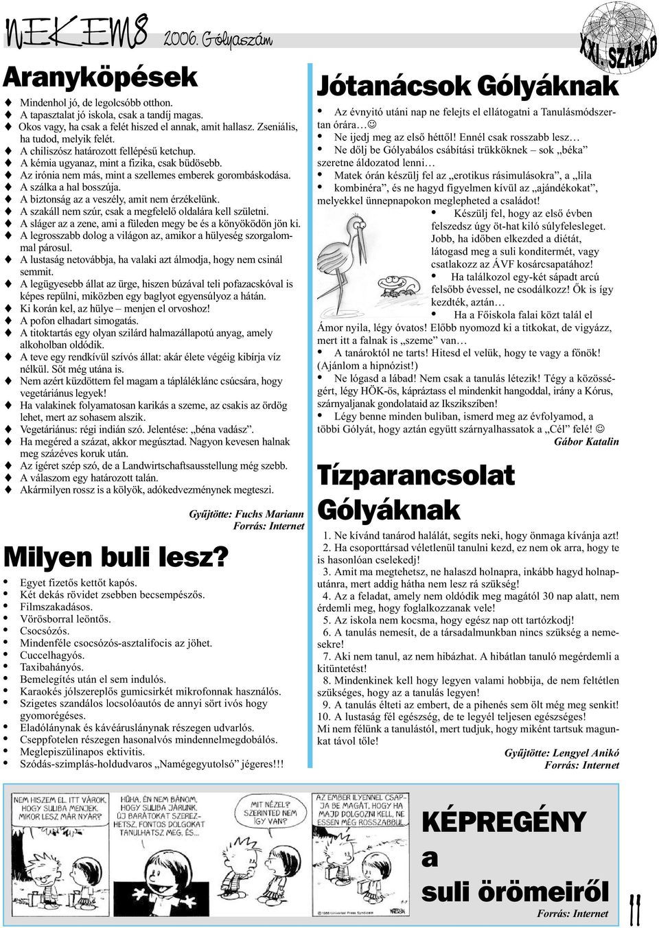 A szálka a hal bosszúja. A biztonság az a veszély, amit nem érzékelünk. A szakáll nem szúr, csak a megfelelõ oldalára kell születni. A sláger az a zene, ami a füleden megy be és a könyöködön jön ki.