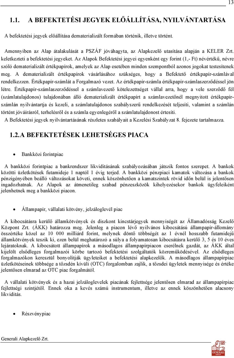 Az Alapok Befektetési jegyei egyenként egy forint (1,- Ft) névértékű, névre szóló dematerializált értékpapírok, amelyek az Alap esetében minden szempontból azonos jogokat testesítenek meg.