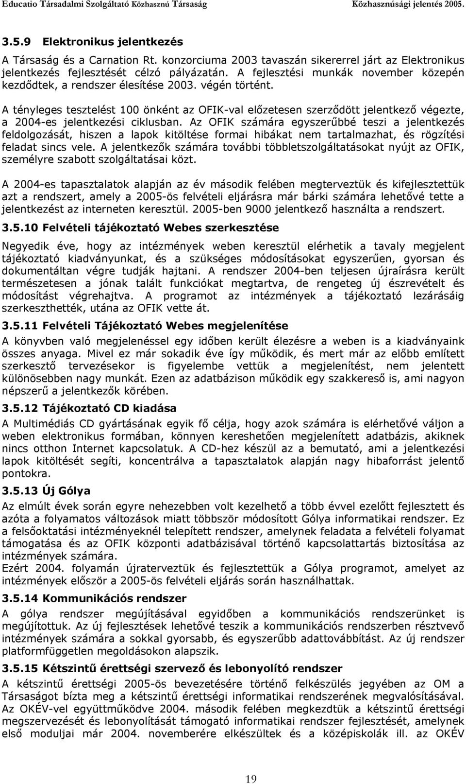 A tényleges tesztelést 100 önként az OFIK-val előzetesen szerződött jelentkező végezte, a 2004-es jelentkezési ciklusban.