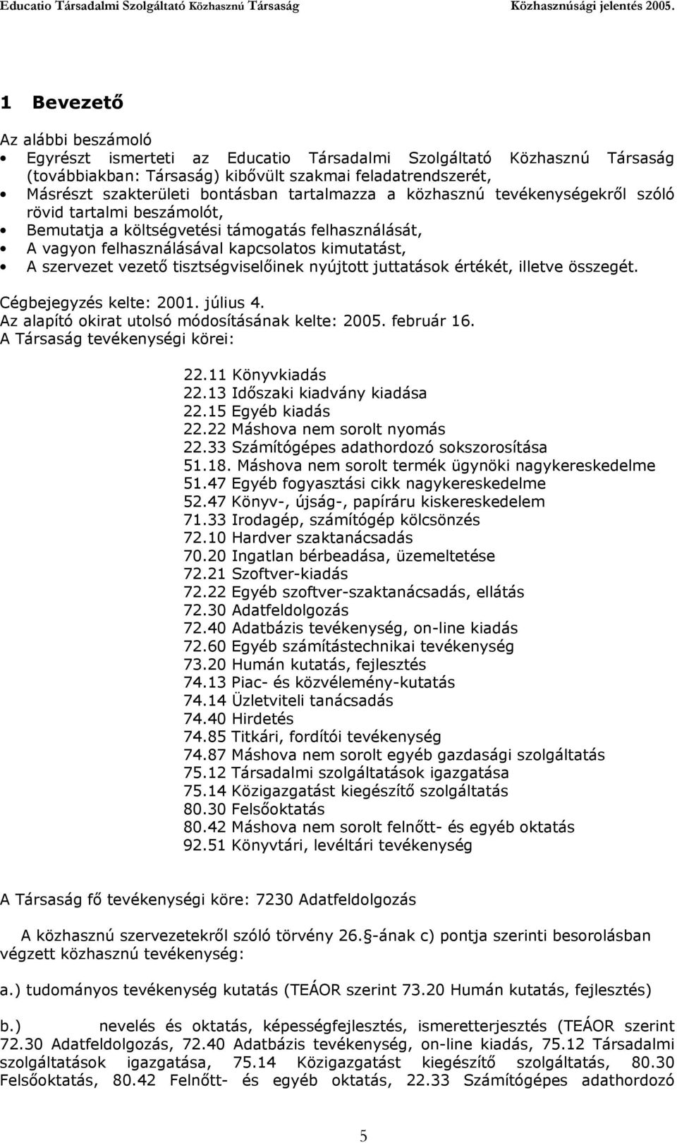 tisztségviselőinek nyújtott juttatások értékét, illetve összegét. Cégbejegyzés kelte: 2001. július 4. Az alapító okirat utolsó módosításának kelte: 2005. február 16. A Társaság tevékenységi körei: 22.