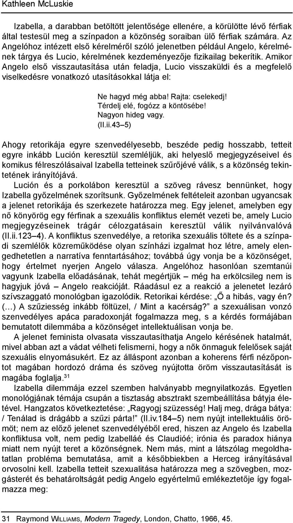 Amikor Angelo első visszautasítása után feladja, Lucio visszaküldi és a megfelelő viselkedésre vonatkozó utasításokkal látja el: ne hagyd még abba! rajta: cselekedj! térdelj elé, fogózz a köntösébe!