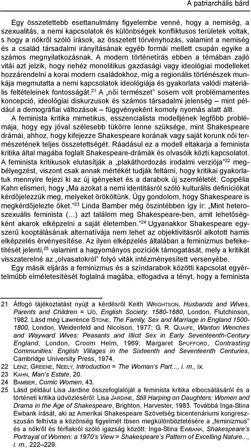 A modern történetírás ebben a témában zajló vitái azt jelzik, hogy nehéz monolitikus gazdasági vagy ideológiai modelleket hozzárendelni a korai modern családokhoz, míg a regionális történészek