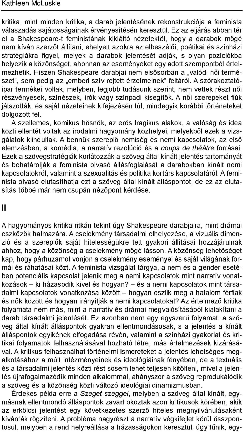melyek a darabok jelentését adják, s olyan pozíciókba helyezik a közönséget, ahonnan az eseményeket egy adott szempontból értelmezhetik.
