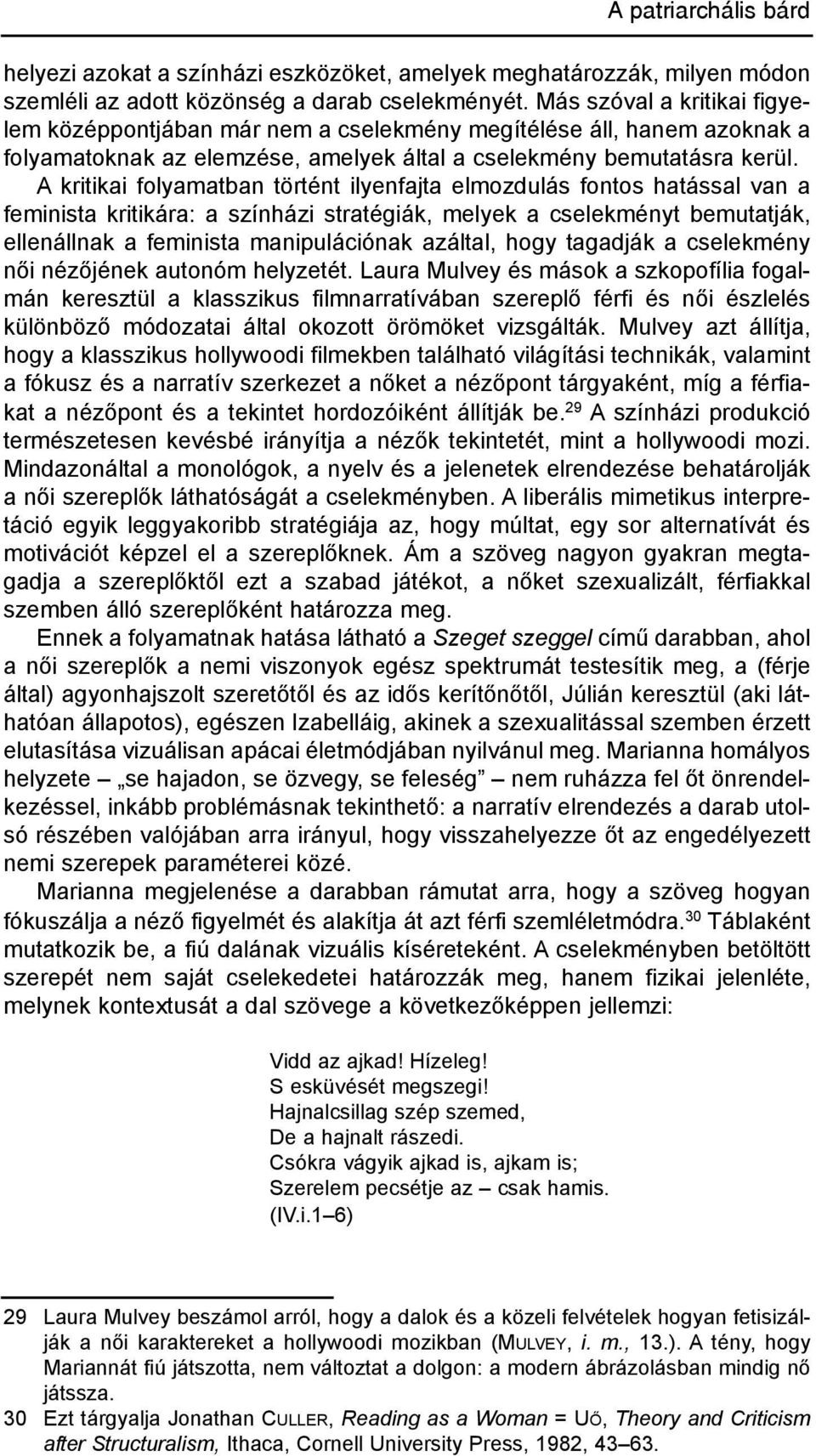 A kritikai folyamatban történt ilyenfajta elmozdulás fontos hatással van a feminista kritikára: a színházi stratégiák, melyek a cselekményt bemutatják, ellenállnak a feminista manipulációnak azáltal,