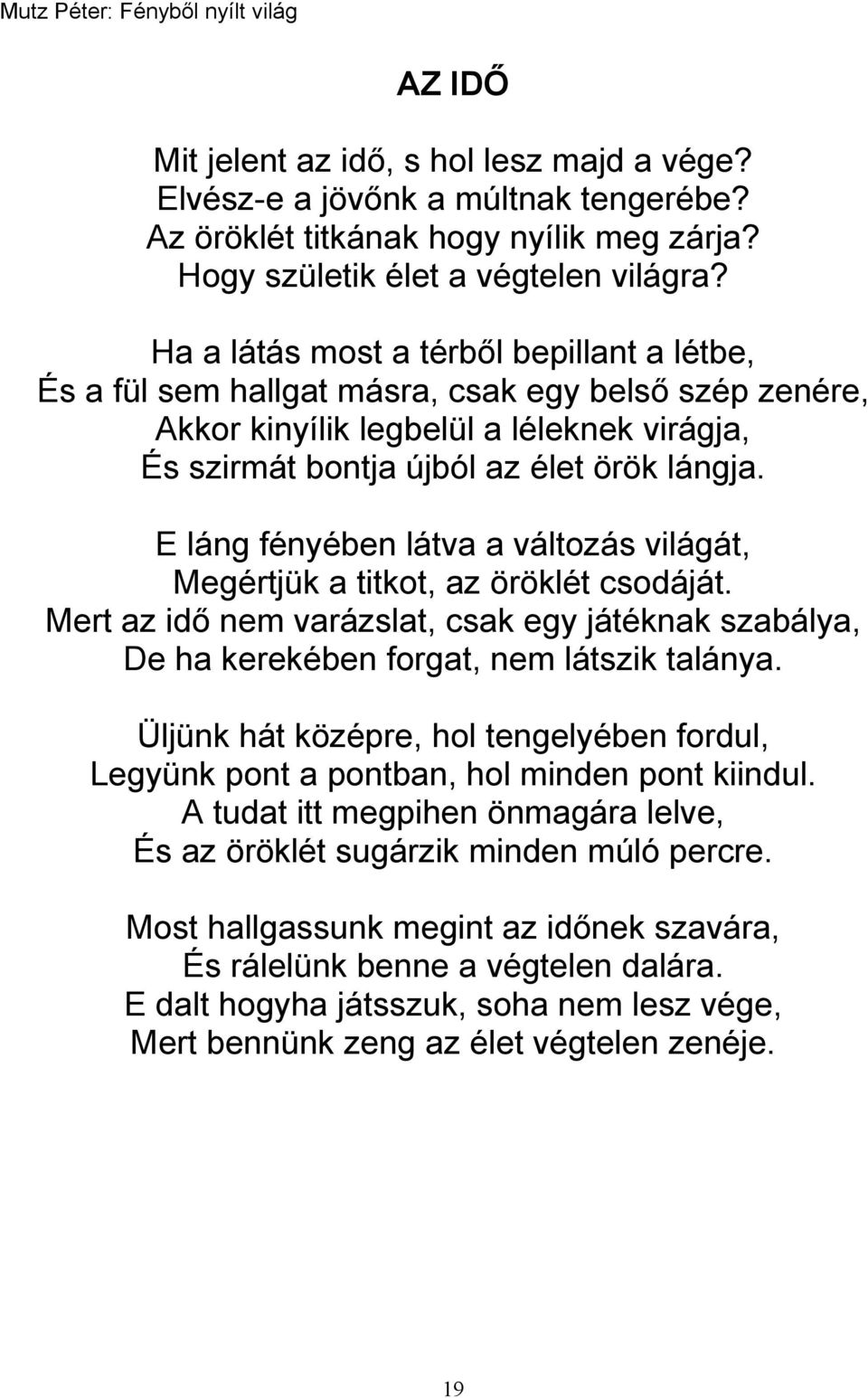 E láng fényében látva a változás világát, Megértjük a titkot, az öröklét csodáját. Mert az idő nem varázslat, csak egy játéknak szabálya, De ha kerekében forgat, nem látszik talánya.