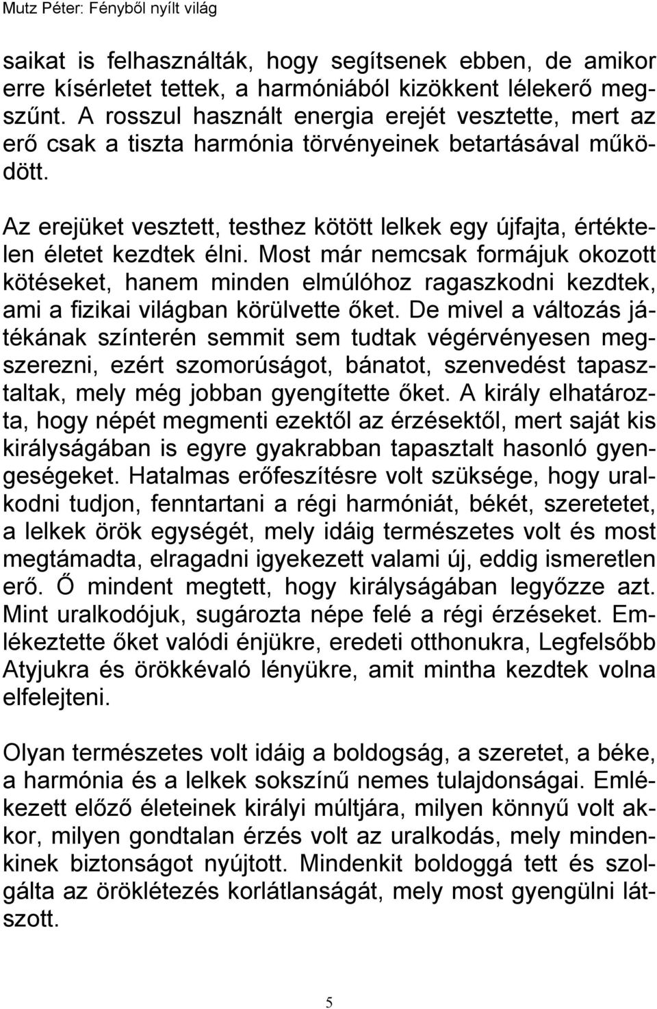 Az erejüket vesztett, testhez kötött lelkek egy újfajta, értéktelen életet kezdtek élni.