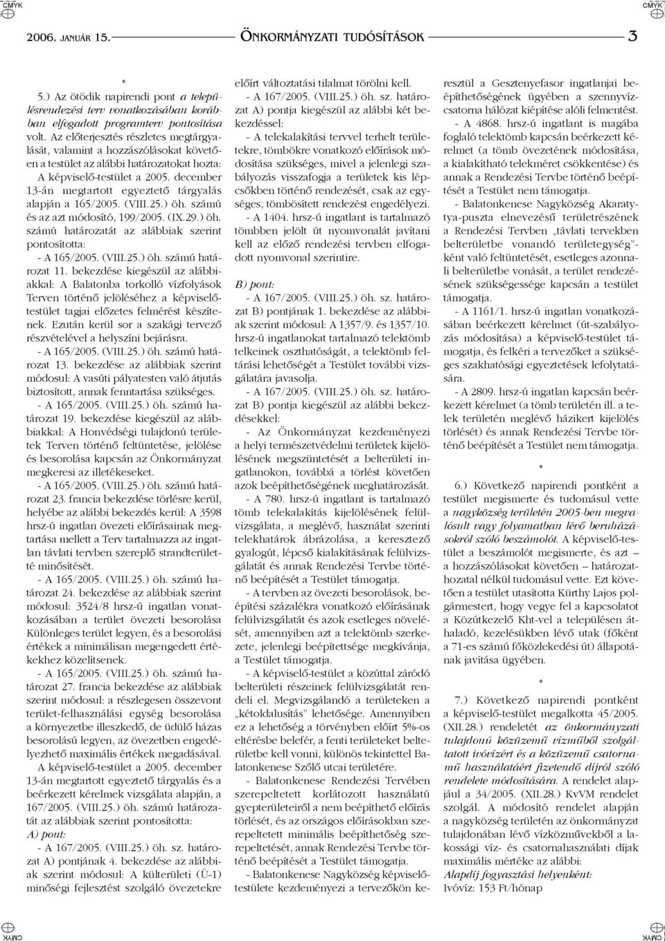 december 13-án megtartott egyeztetõ tárgyalás alapján a 165/2005. (VIII.25.) öh. számú és az azt módosító, 199/2005. (IX.29.) öh. számú határozatát az alábbiak szerint pontosította: - A 165/2005.