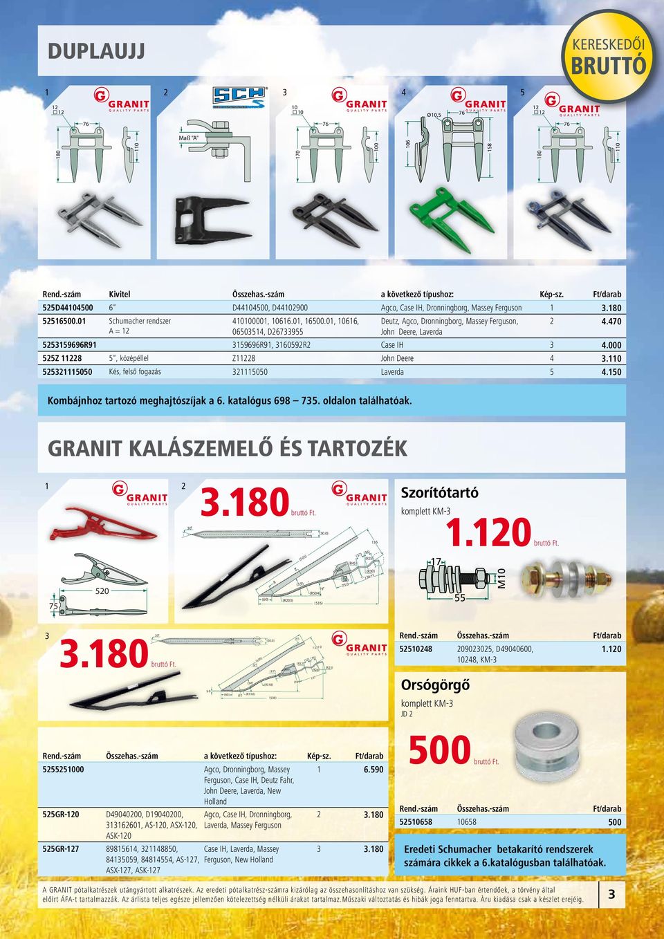 70 A = 1 061, D679 John Deere, Laverda 696R91 696R91, 1609R Case IH.000 Z 118, középéllel Z118 John Deere.110 111 Kés, felső fogazás 111 Laverda.1 Kombájnhoz tartozó meghajtószíjak a 6.