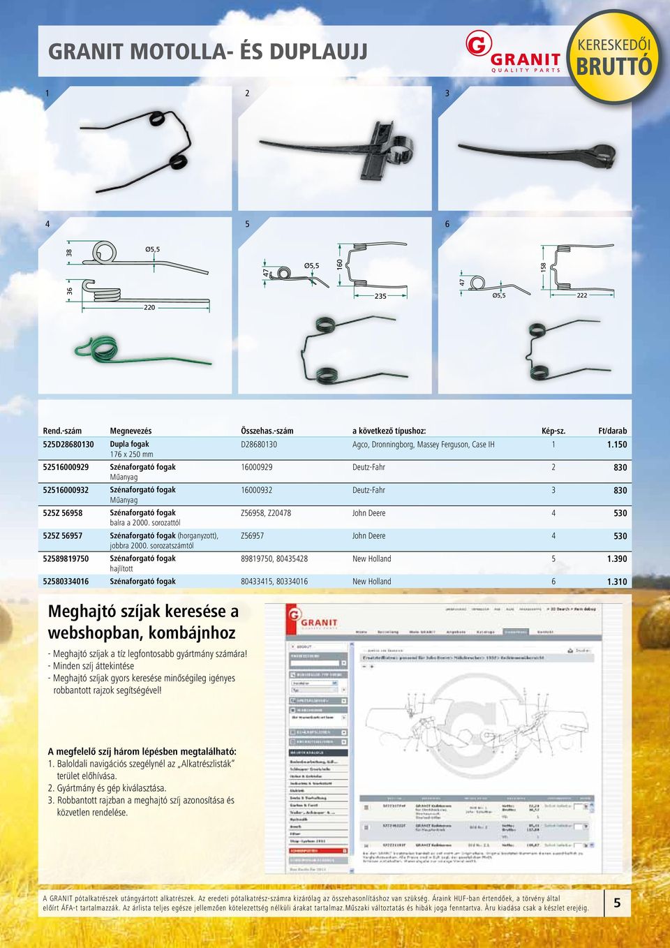 1 1600099 Szénaforgató fogak 1600099 Deutz-Fahr 80 Műanyag 160009 Szénaforgató fogak 160009 Deutz-Fahr 80 Műanyag Z 698 Szénaforgató fogak Z698, Z078 John Deere balra a 000.