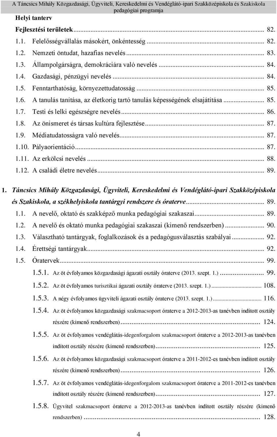 Testi és lelki egészségre nevelés... 86. 1.8. Az önismeret és társas kultúra fejlesztése... 87. 1.9. Médiatudatosságra való nevelés... 87. 1.10. Pályaorientáció... 87. 1.11. Az erkölcsi nevelés... 88.