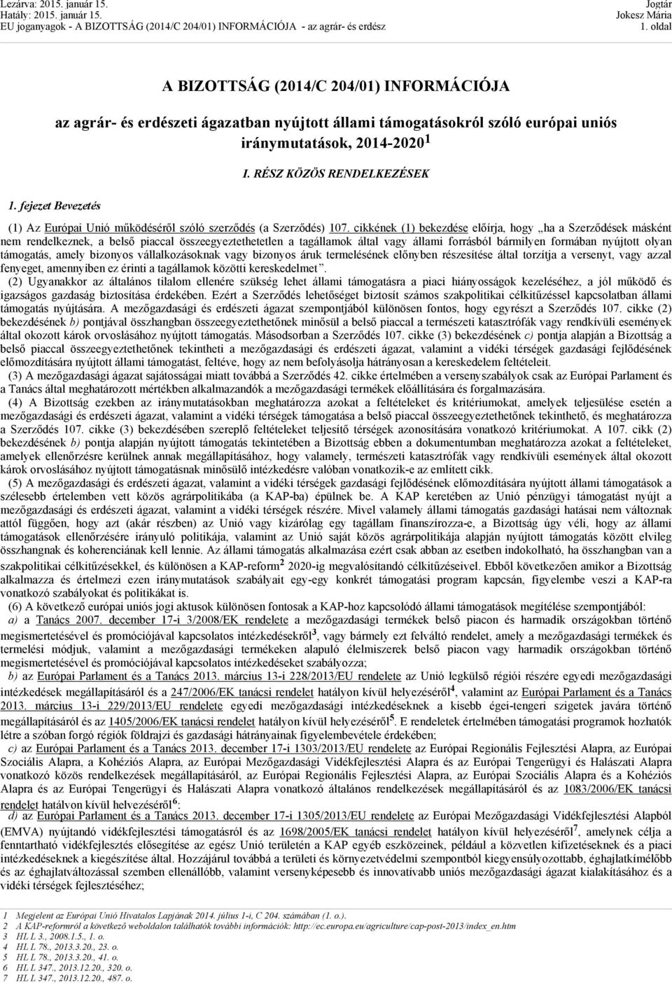 cikkének (1) bekezdése előírja, hogy ha a Szerződések másként nem rendelkeznek, a belső piaccal összeegyeztethetetlen a tagállamok által vagy állami forrásból bármilyen formában nyújtott olyan