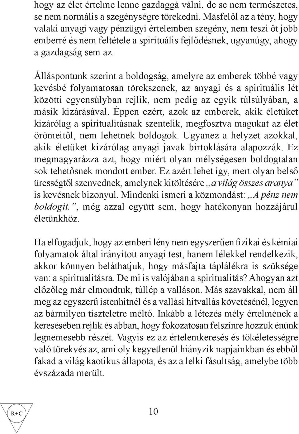 Álláspontunk szerint a boldogság, amelyre az emberek többé vagy kevésbé folyamatosan törekszenek, az anyagi és a spirituális lét közötti egyensúlyban rejlik, nem pedig az egyik túlsúlyában, a másik