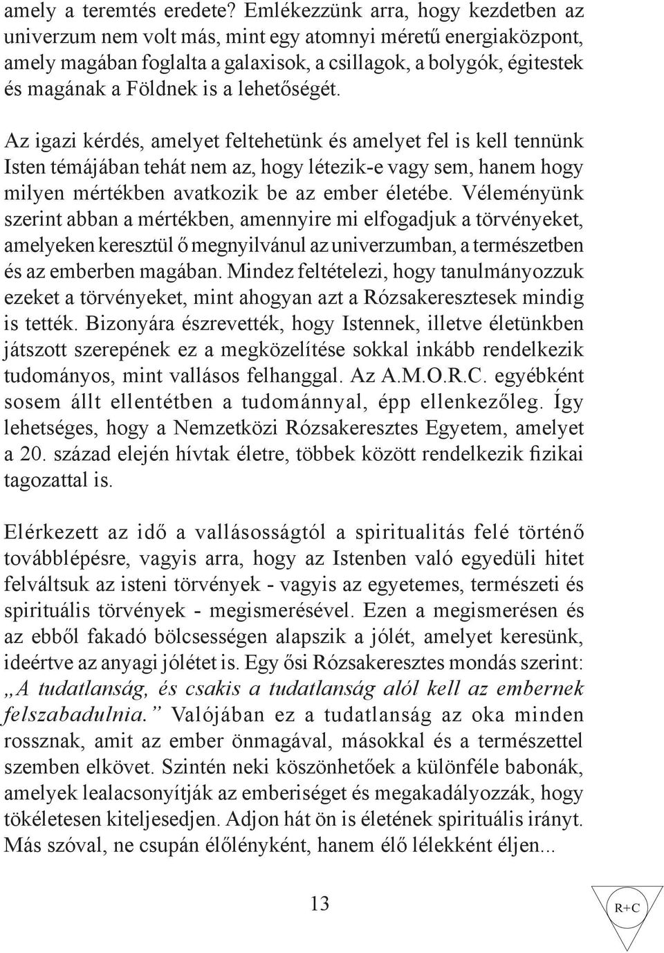 lehetőségét. Az igazi kérdés, amelyet feltehetünk és amelyet fel is kell tennünk Isten témájában tehát nem az, hogy létezik-e vagy sem, hanem hogy milyen mértékben avatkozik be az ember életébe.