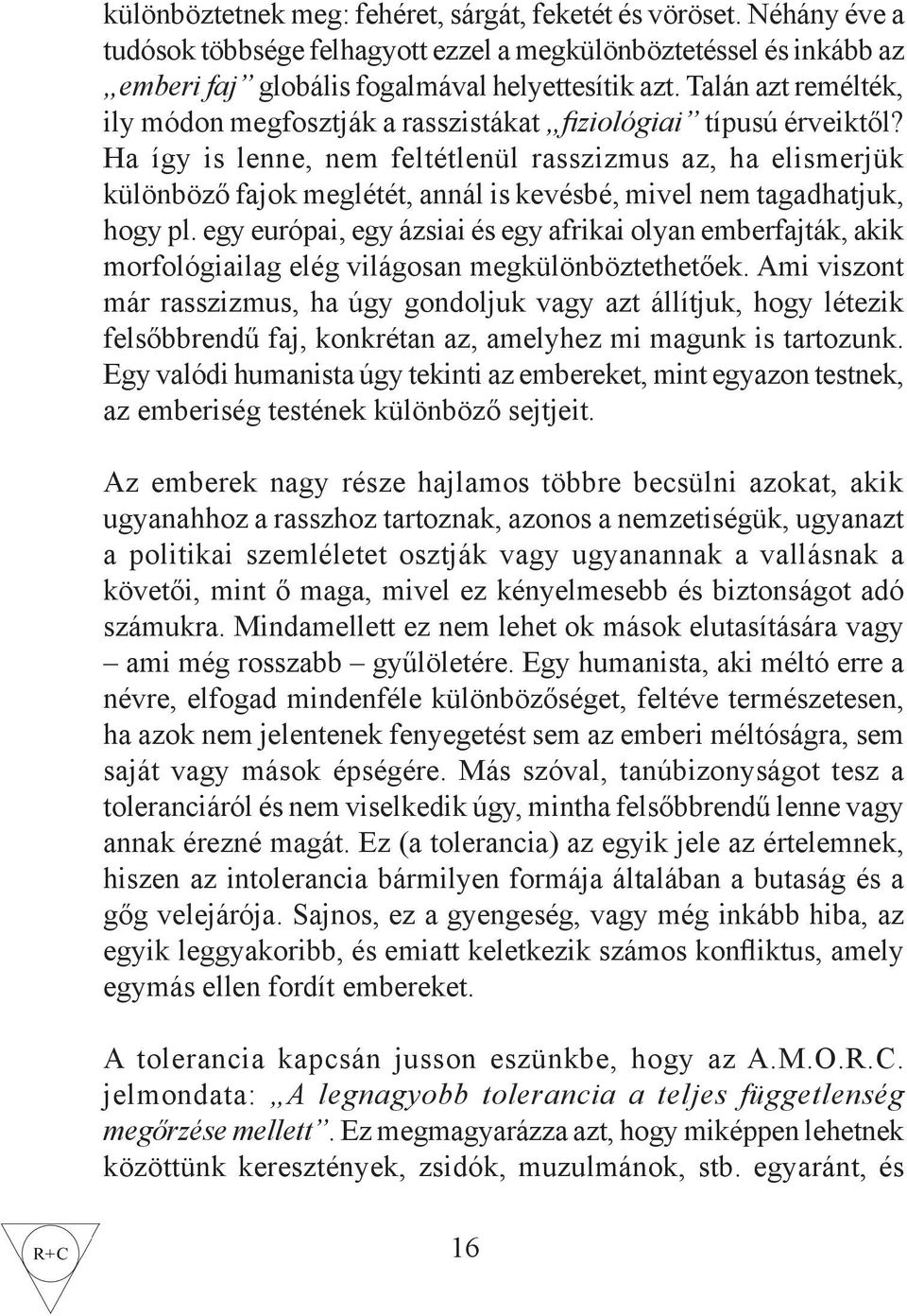 Ha így is lenne, nem feltétlenül rasszizmus az, ha elismerjük különböző fajok meglétét, annál is kevésbé, mivel nem tagadhatjuk, hogy pl.