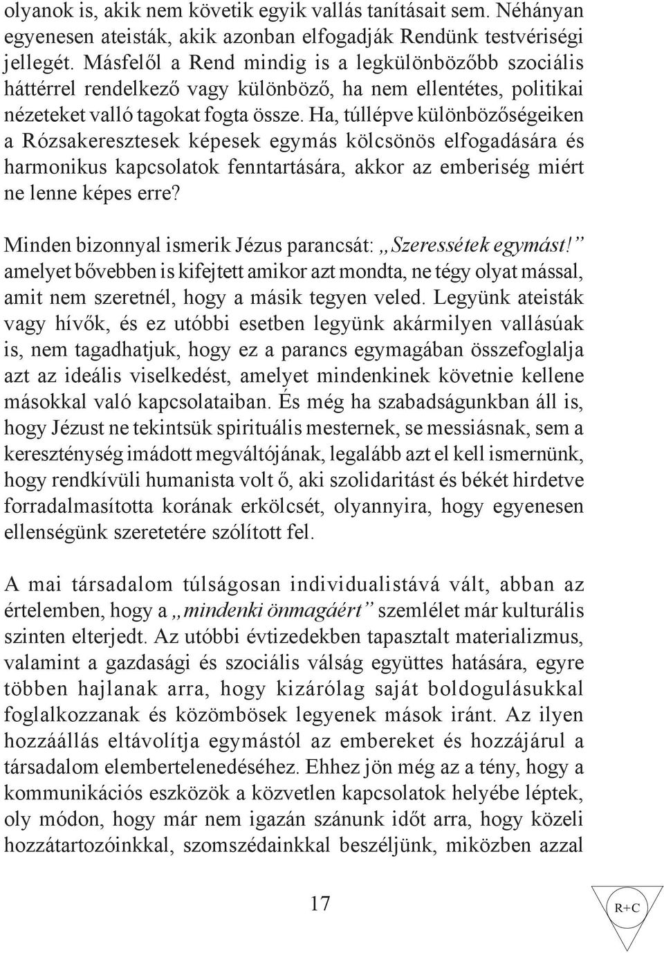 Ha, túllépve különbözőségeiken a Rózsakeresztesek képesek egymás kölcsönös elfogadására és harmonikus kapcsolatok fenntartására, akkor az emberiség miért ne lenne képes erre?