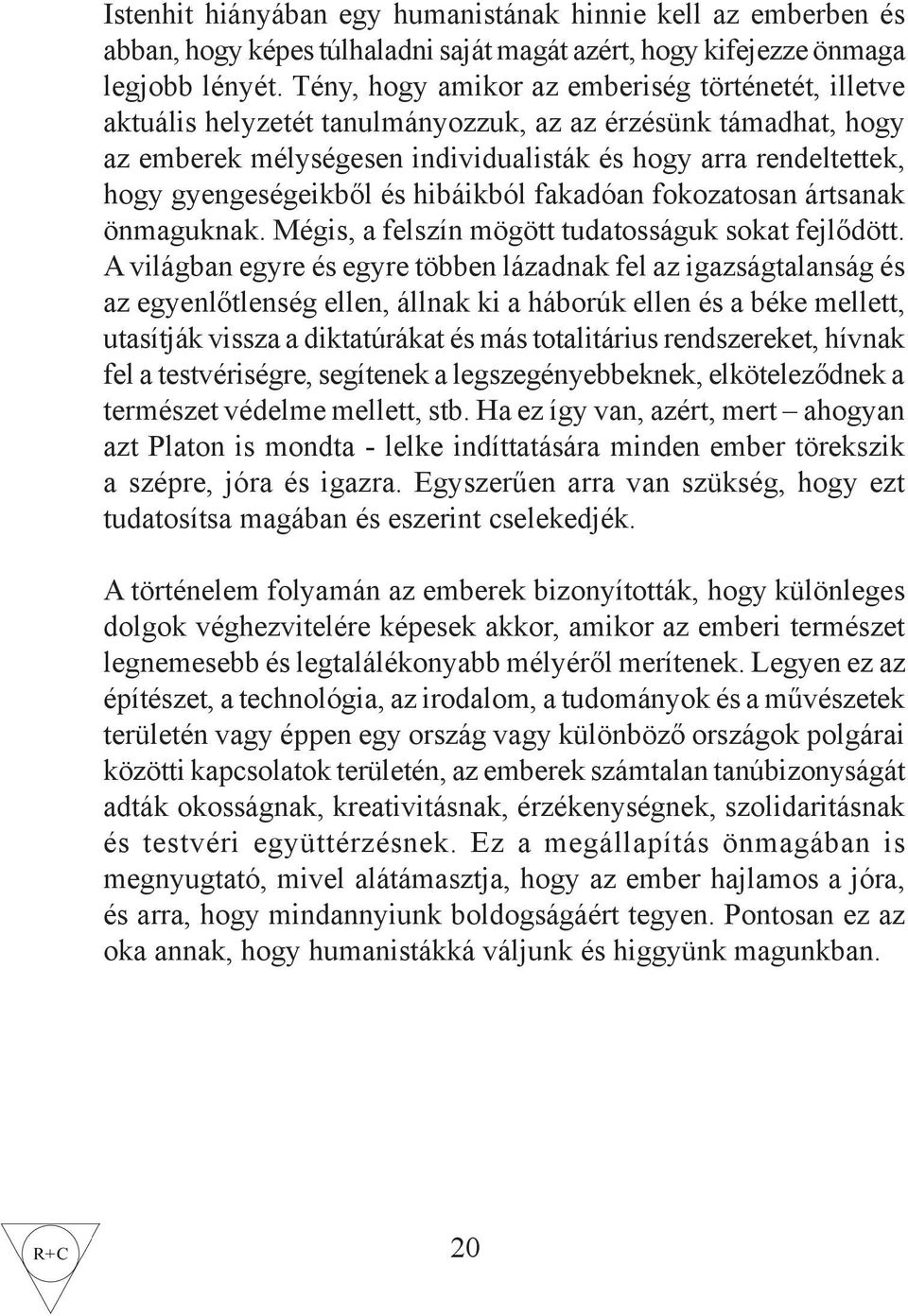 gyengeségeikből és hibáikból fakadóan fokozatosan ártsanak önmaguknak. Mégis, a felszín mögött tudatosságuk sokat fejlődött.