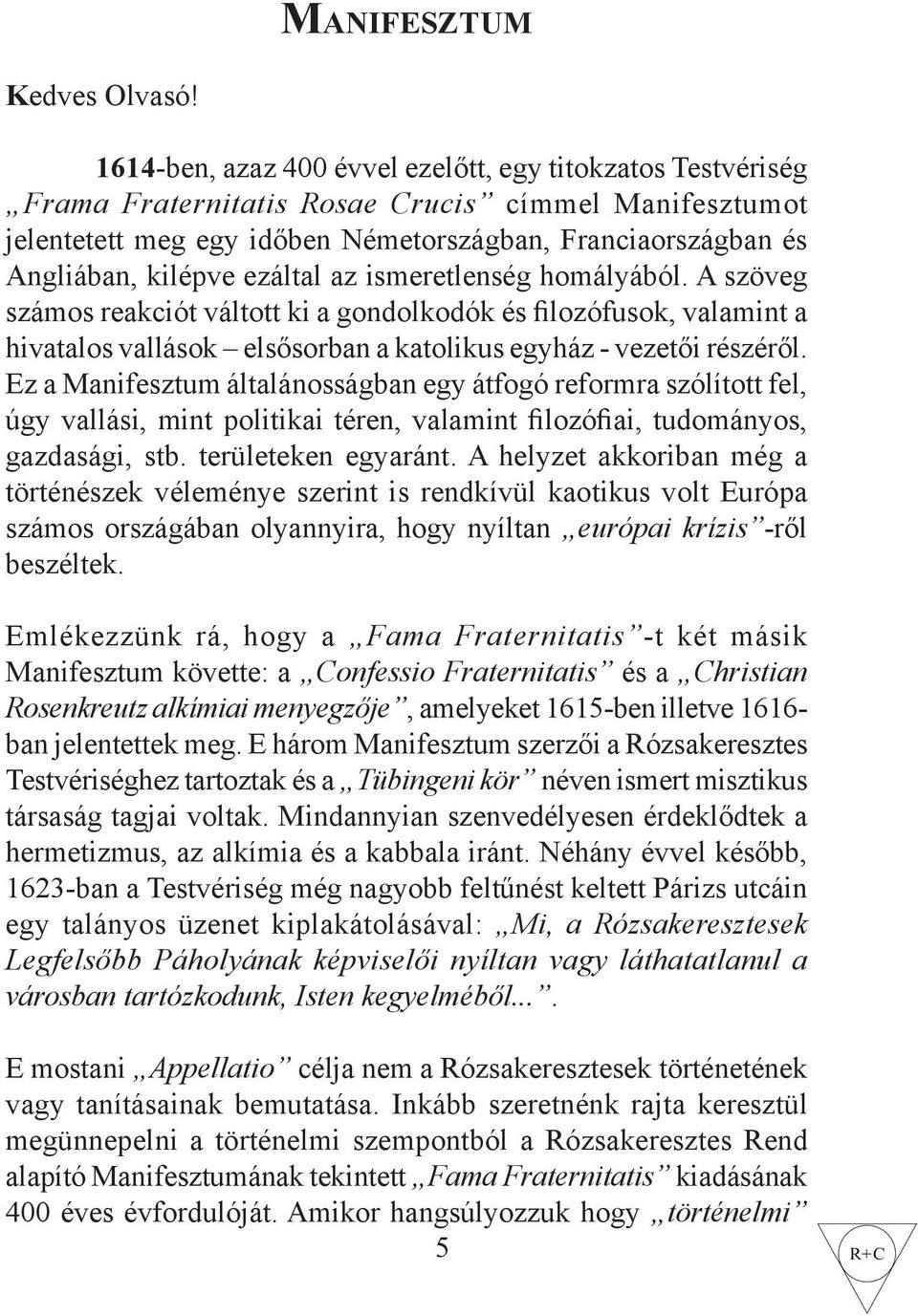 ezáltal az ismeretlenség homályából. A szöveg számos reakciót váltott ki a gondolkodók és filozófusok, valamint a hivatalos vallások elsősorban a katolikus egyház - vezetői részéről.