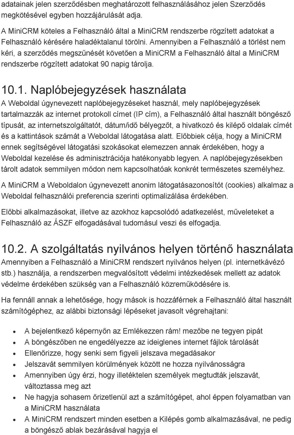 Amennyiben a Felhasználó a törlést nem kéri, a szerződés megszűnését követően a MiniCRM a Felhasználó által a MiniCRM rendszerbe rögzített adatokat 90 napig tárolja. 10