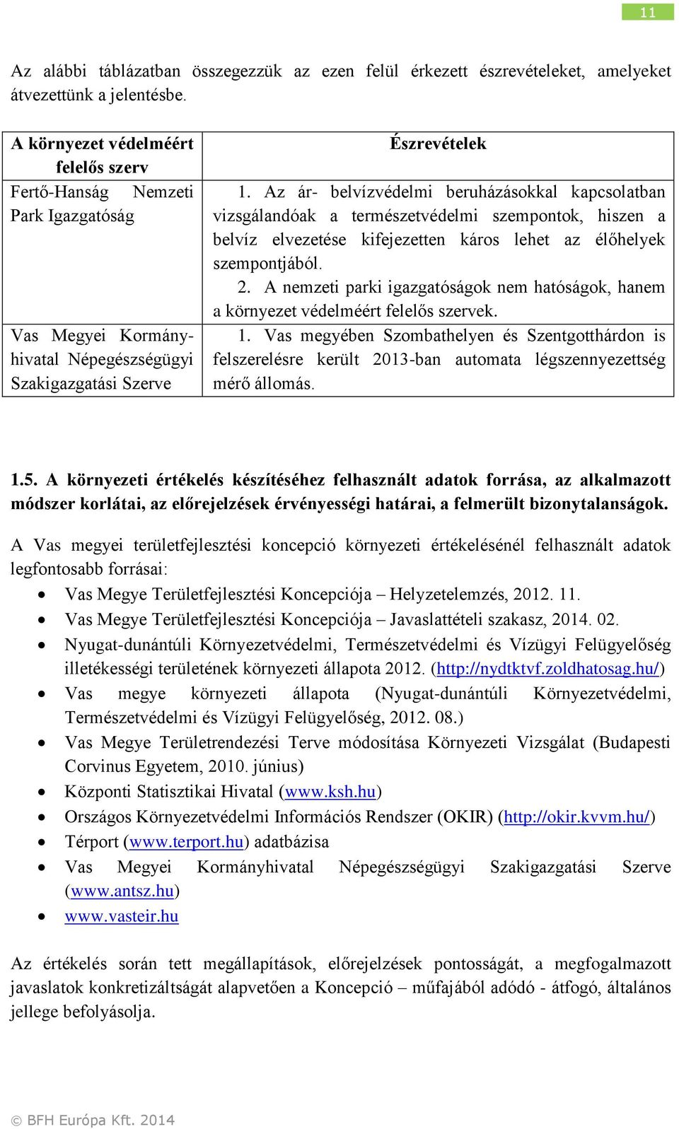 Az ár- belvízvédelmi beruházásokkal kapcsolatban vizsgálandóak a természetvédelmi szempontok, hiszen a belvíz elvezetése kifejezetten káros lehet az élőhelyek szempontjából. 2.