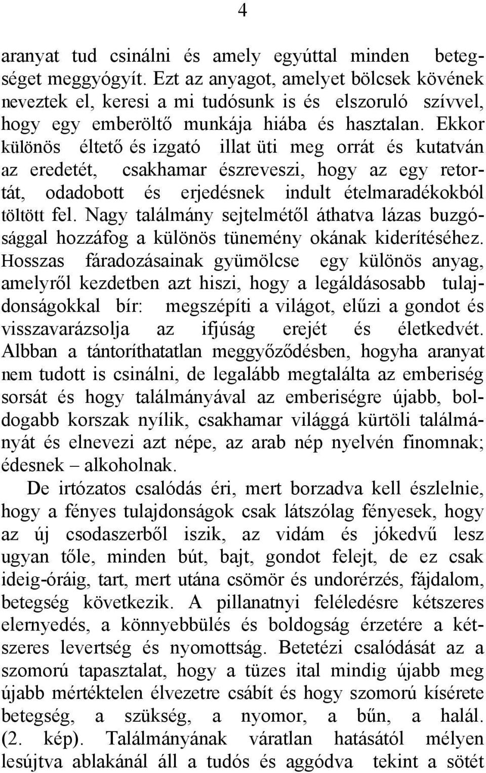 Ekkor különös éltető és izgató illat üti meg orrát és kutatván az eredetét, csakhamar észreveszi, hogy az egy retortát, odadobott és erjedésnek indult ételmaradékokból töltött fel.