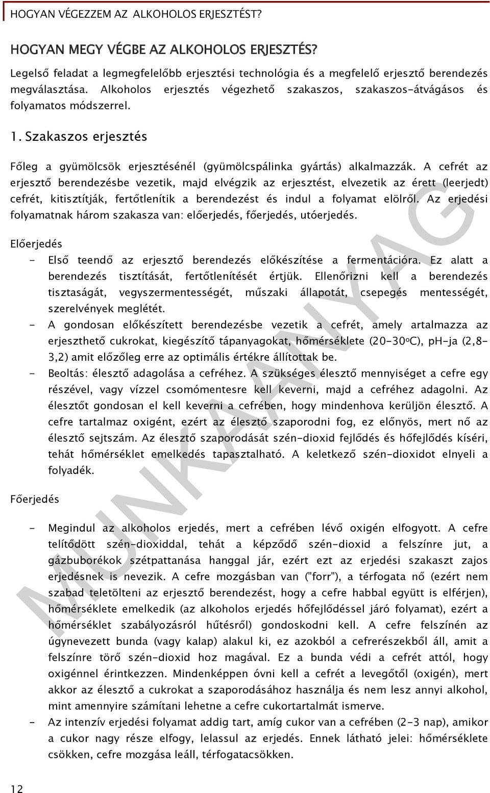 A cefrét az erjesztő berendezésbe vezetik, majd elvégzik az erjesztést, elvezetik az érett (leerjedt) cefrét, kitisztítják, fertőtlenítik a berendezést és indul a folyamat elölről.