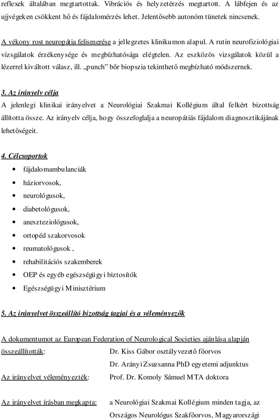 Az eszközös vizsgálatok közül a lézerrel kiváltott válasz, ill. punch bır biopszia tekinthetı megbízható módszernek. 3.