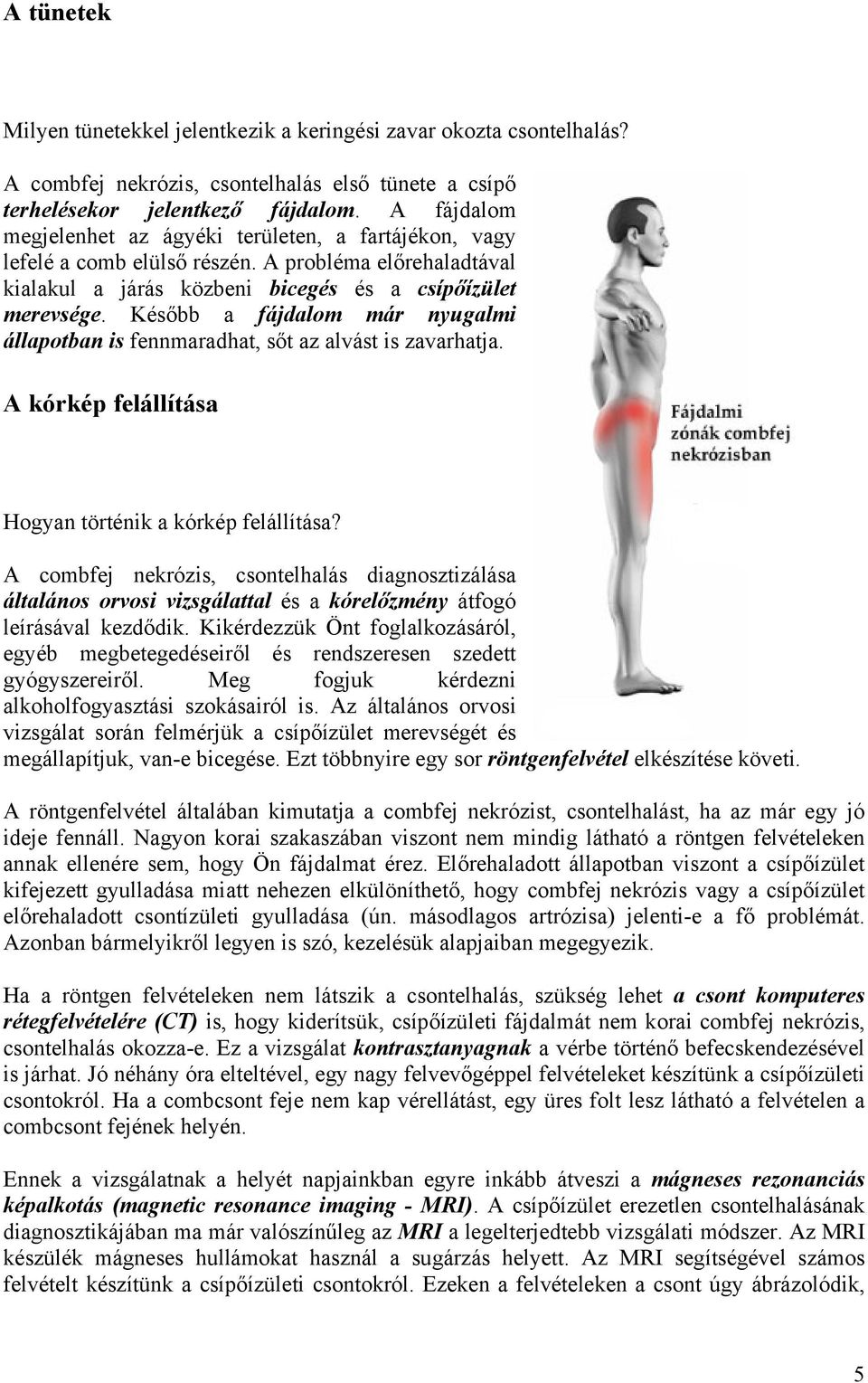 Később a fájdalom már nyugalmi állapotban is fennmaradhat, sőt az alvást is zavarhatja. A kórkép felállítása Hogyan történik a kórkép felállítása?