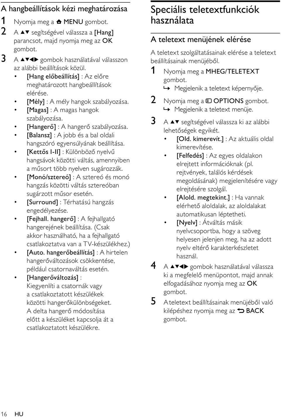 [Balansz] : A jobb és a bal oldali hangszóró egyensúlyának beállítása. [Kettős I-II] : Különböző nyelvű hangsávok közötti váltás, amennyiben a műsort több nyelven sugározzák.