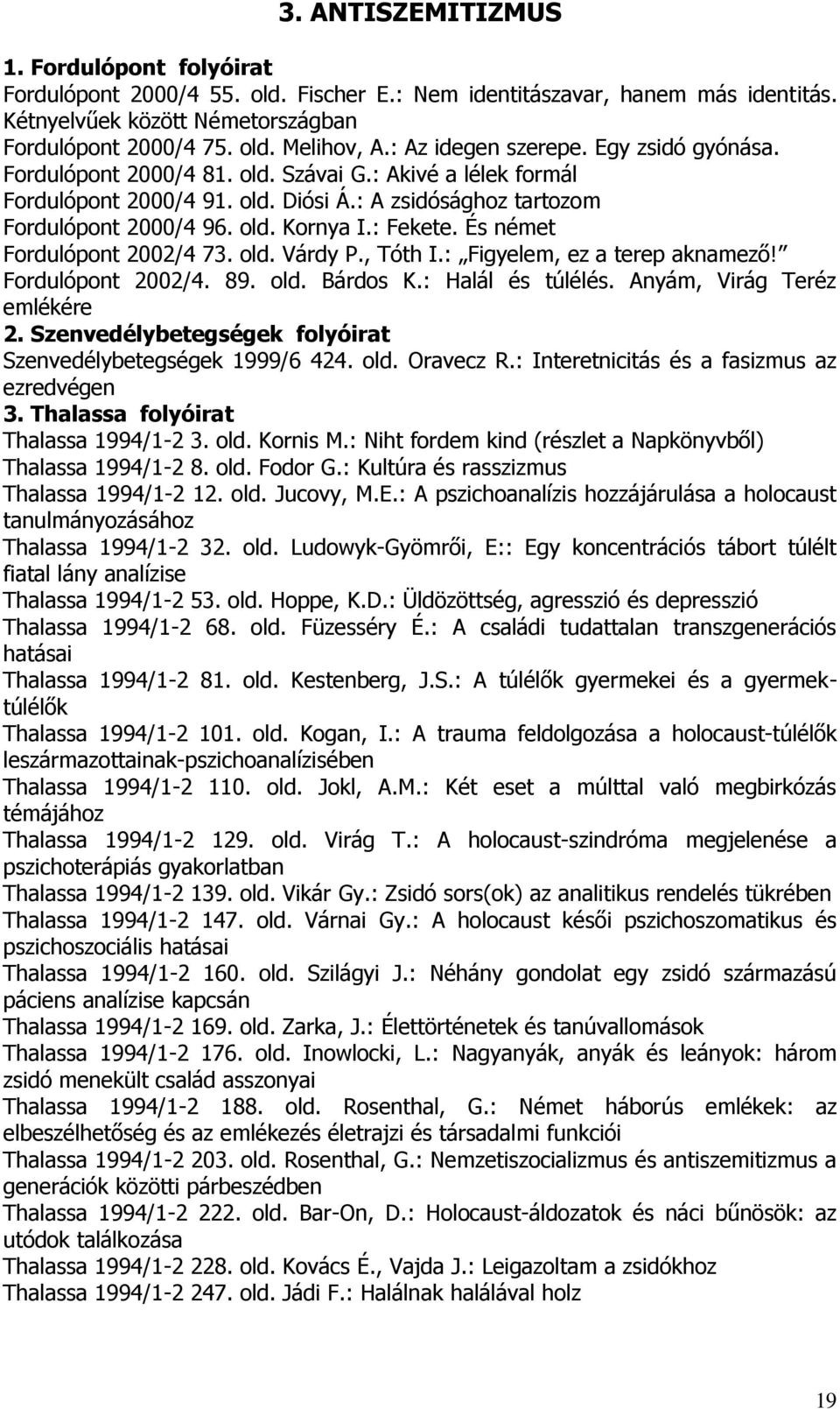 : Fekete. És német Fordulópont 2002/4 73. old. Várdy P., Tóth I.: Figyelem, ez a terep aknamező! Fordulópont 2002/4. 89. old. Bárdos K.: Halál és túlélés. Anyám, Virág Teréz emlékére 2.