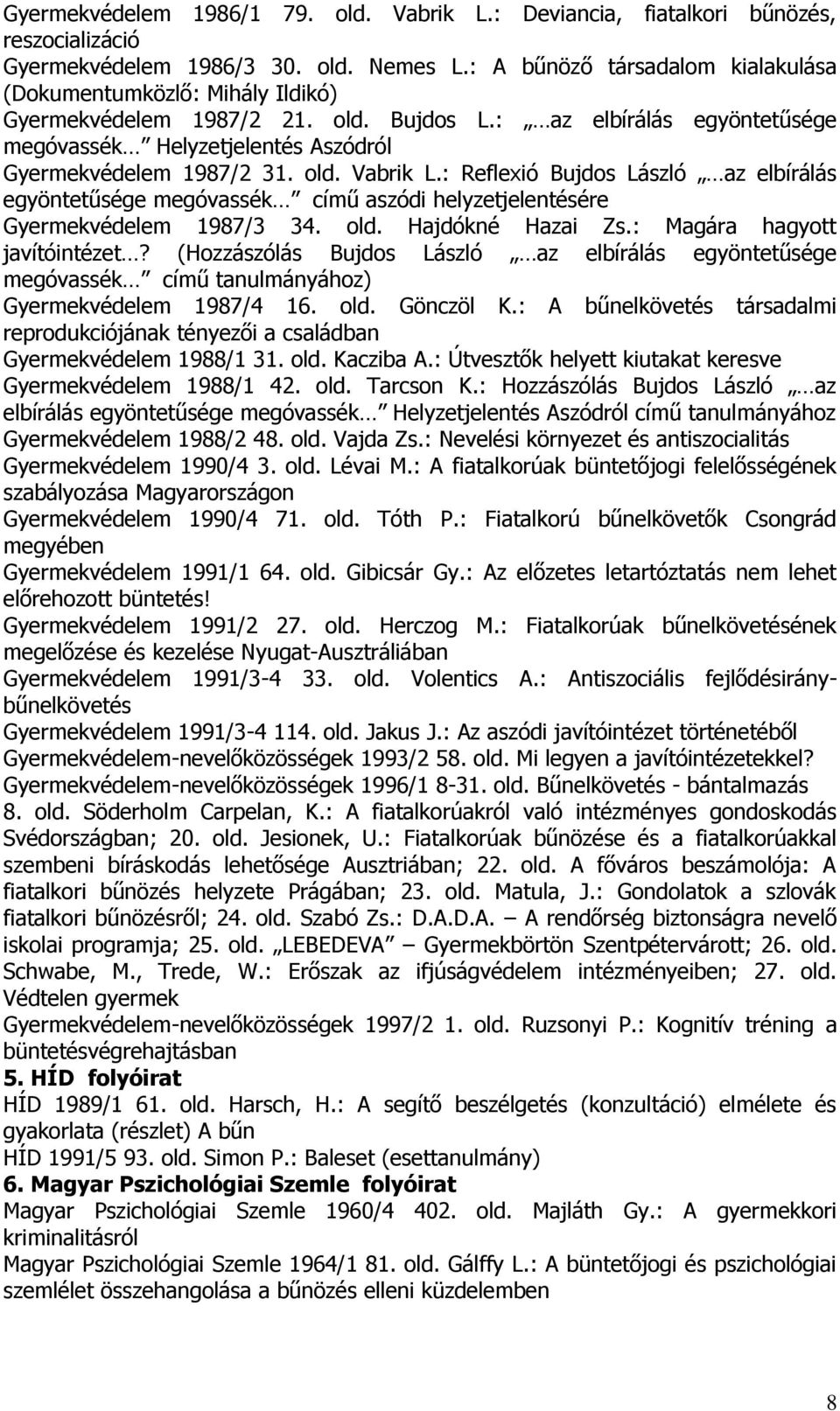 old. Vabrik L.: Reflexió Bujdos László az elbírálás egyöntetűsége megóvassék című aszódi helyzetjelentésére Gyermekvédelem 1987/3 34. old. Hajdókné Hazai Zs.: Magára hagyott javítóintézet?