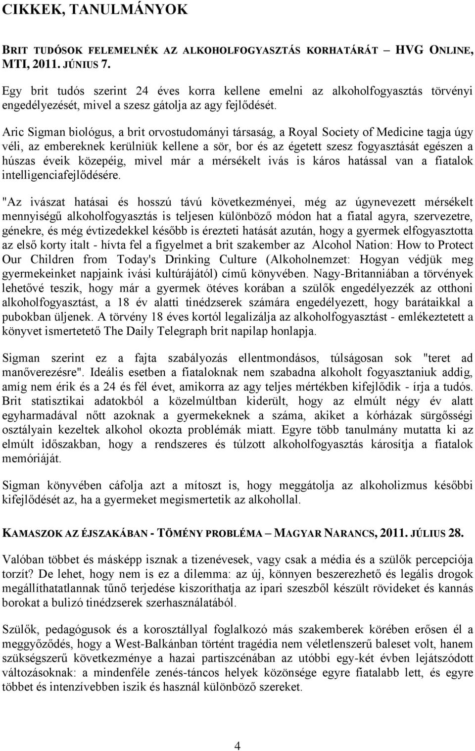 Aric Sigman biológus, a brit orvostudományi társaság, a Royal Society of Medicine tagja úgy véli, az embereknek kerülniük kellene a sör, bor és az égetett szesz fogyasztását egészen a húszas éveik