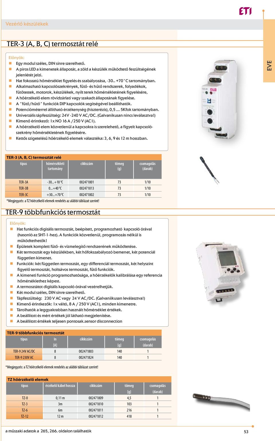 Alkalmazható kapcsolószekrények, fűtő- és hűtő rendszerek, folyadékok, fűtőtestek, motorok, készülékek, nyílt terek hőmérsékletének figyelésére, A hőérzékelő elem rövidzárlati vagy szakadt