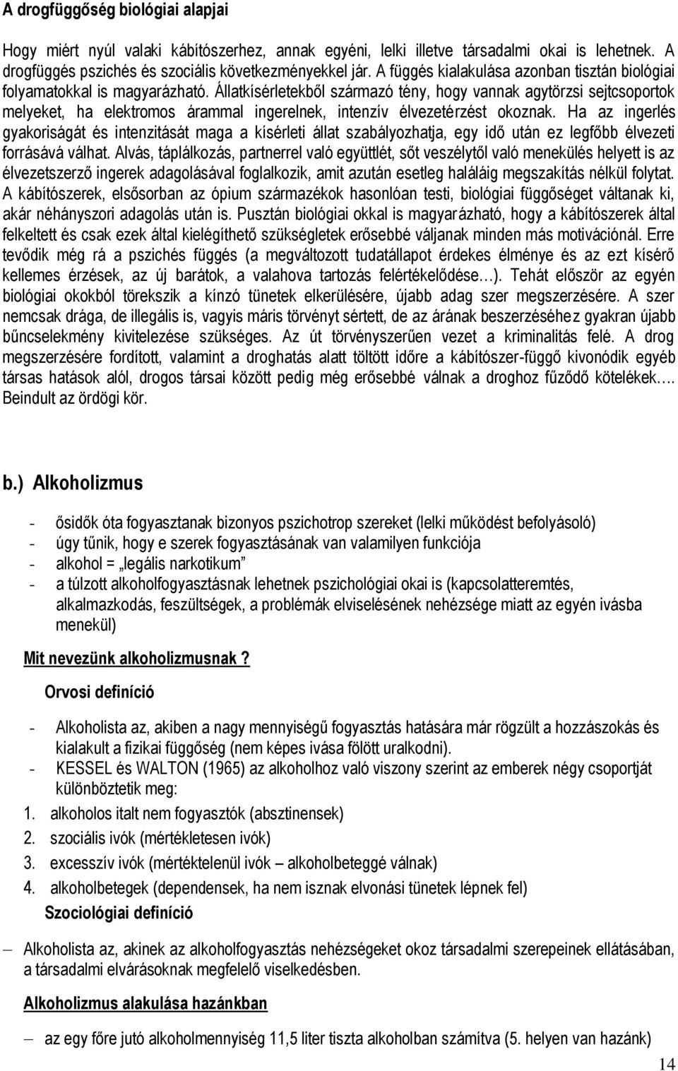 Állatkísérletekből származó tény, hogy vannak agytörzsi sejtcsoportok melyeket, ha elektromos árammal ingerelnek, intenzív élvezetérzést okoznak.