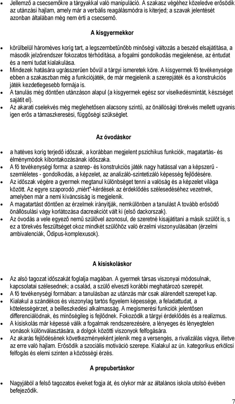 A kisgyermekkor körülbelül hároméves korig tart, a legszembetűnőbb minőségi változás a beszéd elsajátítása, a második jelzőrendszer fokozatos térhódítása, a fogalmi gondolkodás megjelenése, az