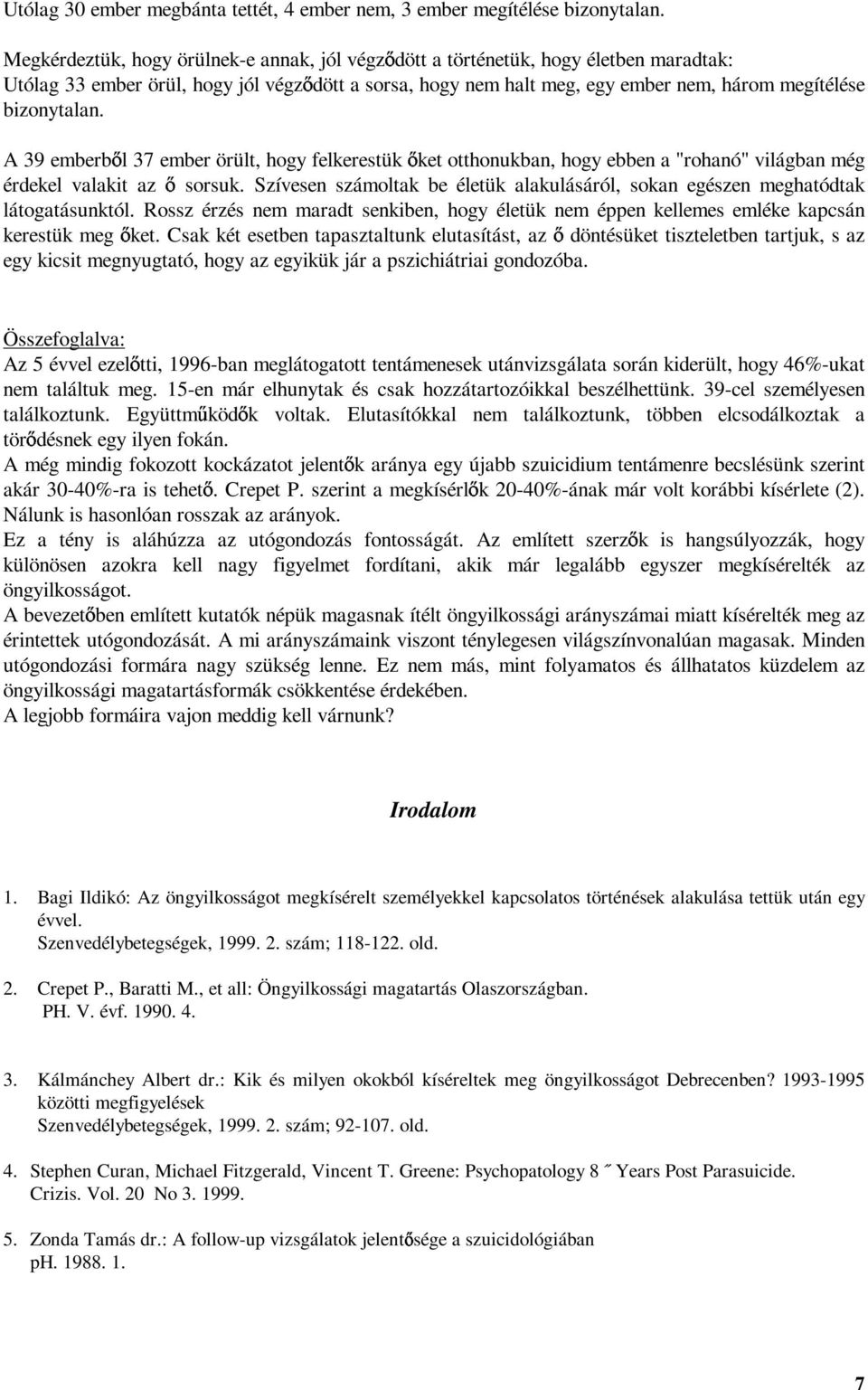 A 39 emberb l 37 ember örült, hogy felkerestük ket otthonukban, hogy ebben a "rohanó" világban még érdekel valakit az sorsuk.