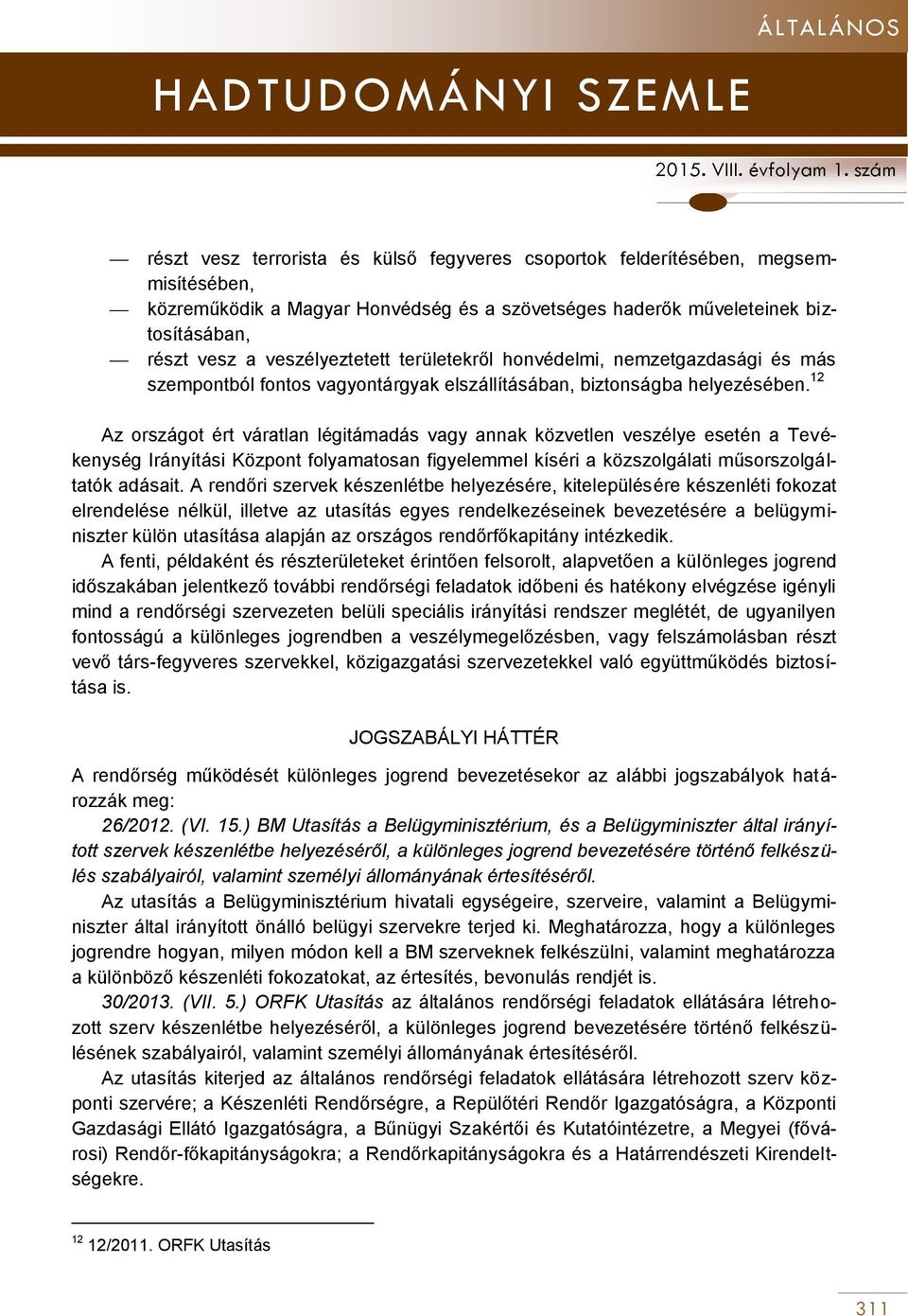 12 Az országot ért váratlan légitámadás vagy annak közvetlen veszélye esetén a Tevékenység Irányítási Központ folyamatosan figyelemmel kíséri a közszolgálati műsorszolgáltatók adásait.