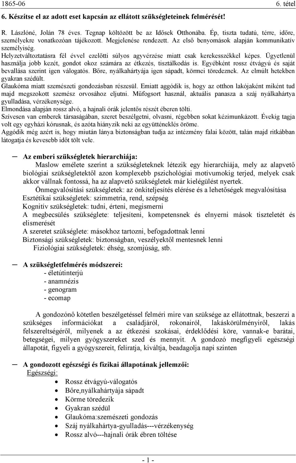 Helyzetváltoztatásra fél évvel ezelıtti súlyos agyvérzése miatt csak kerekesszékkel képes. Ügyetlenül használja jobb kezét, gondot okoz számára az étkezés, tisztálkodás is.