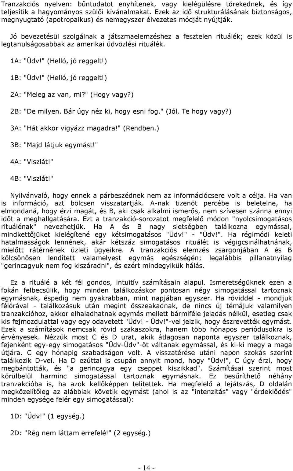 Jó bevezetésül szolgálnak a játszmaelemzéshez a fesztelen rituálék; ezek közül is legtanulságosabbak az amerikai üdvözlési rituálék. 1A: "Üdv!" (Helló, jó reggelt!) 1B: "Üdv!" (Helló, jó reggelt!) 2A: "Meleg az van, mi?