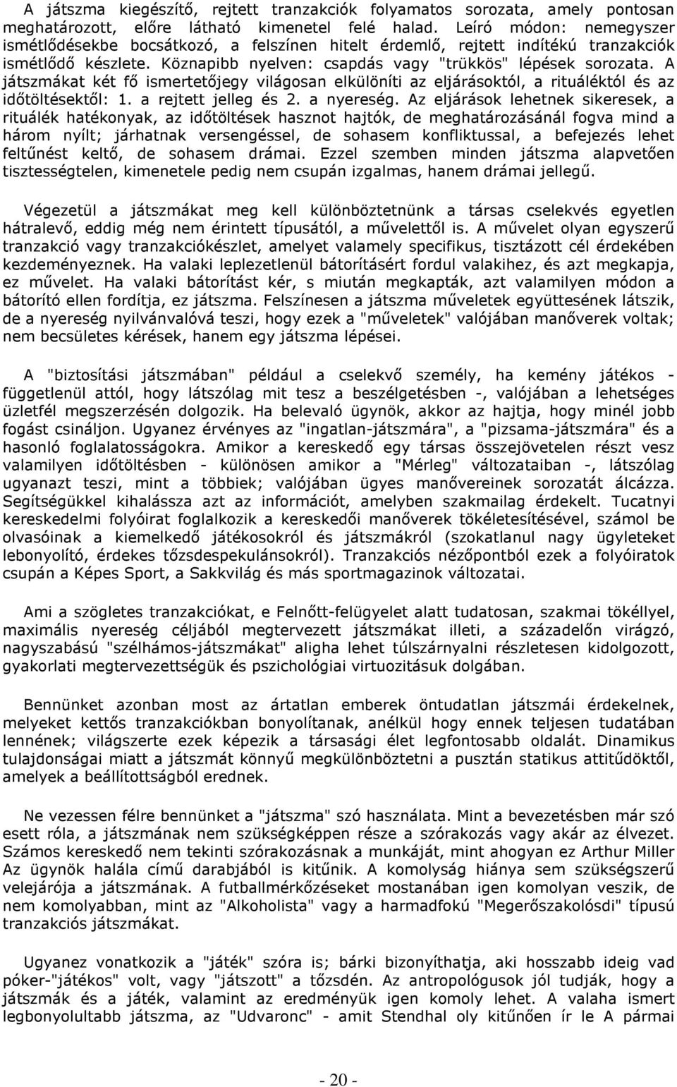 A játszmákat két fı ismertetıjegy világosan elkülöníti az eljárásoktól, a rituáléktól és az idıtöltésektıl: 1. a rejtett jelleg és 2. a nyereség.