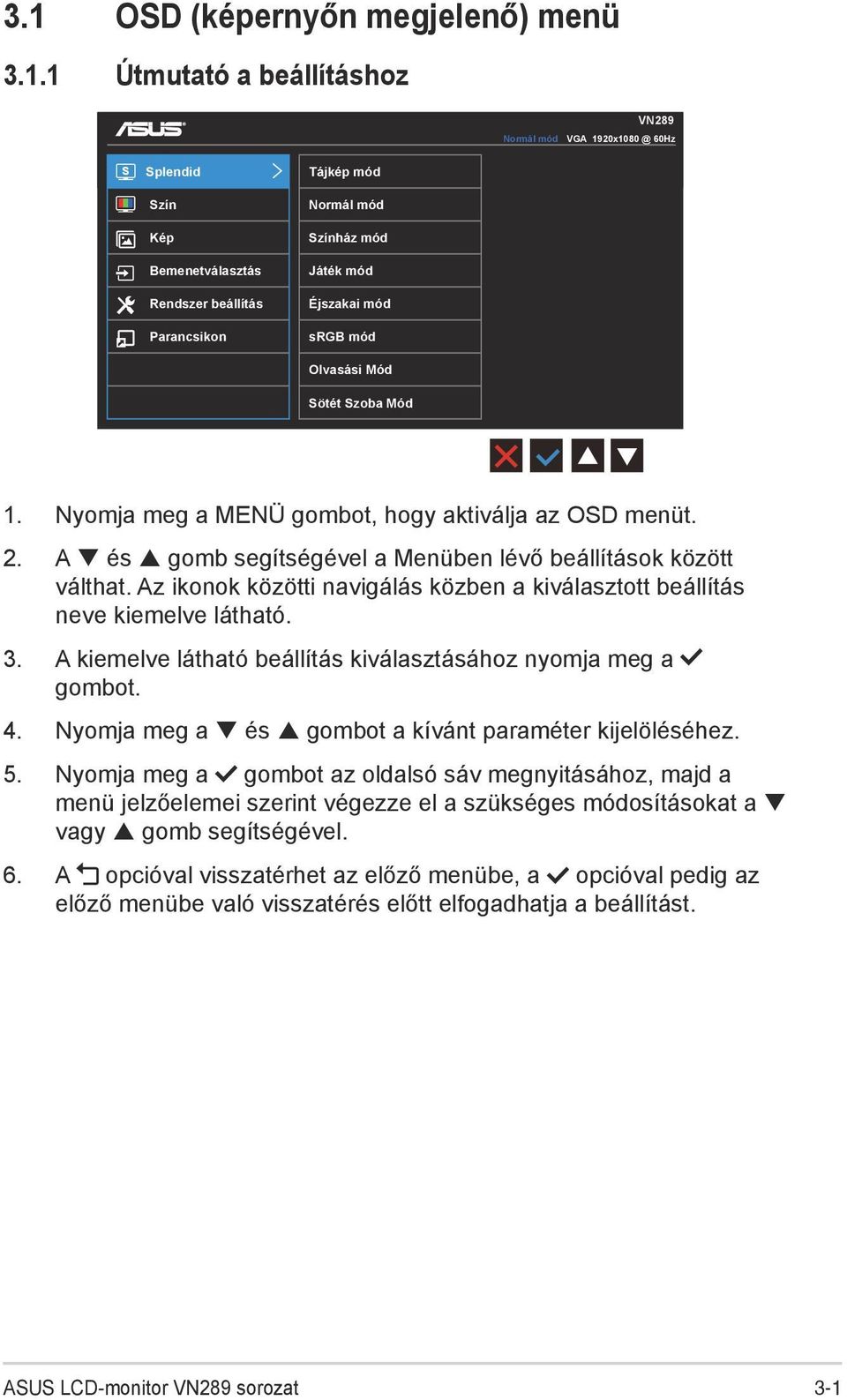Az ikonok közötti navigálás közben a kiválasztott beállítás neve kiemelve látható. 3. A kiemelve látható beállítás kiválasztásához nyomja meg a gombot. 4.